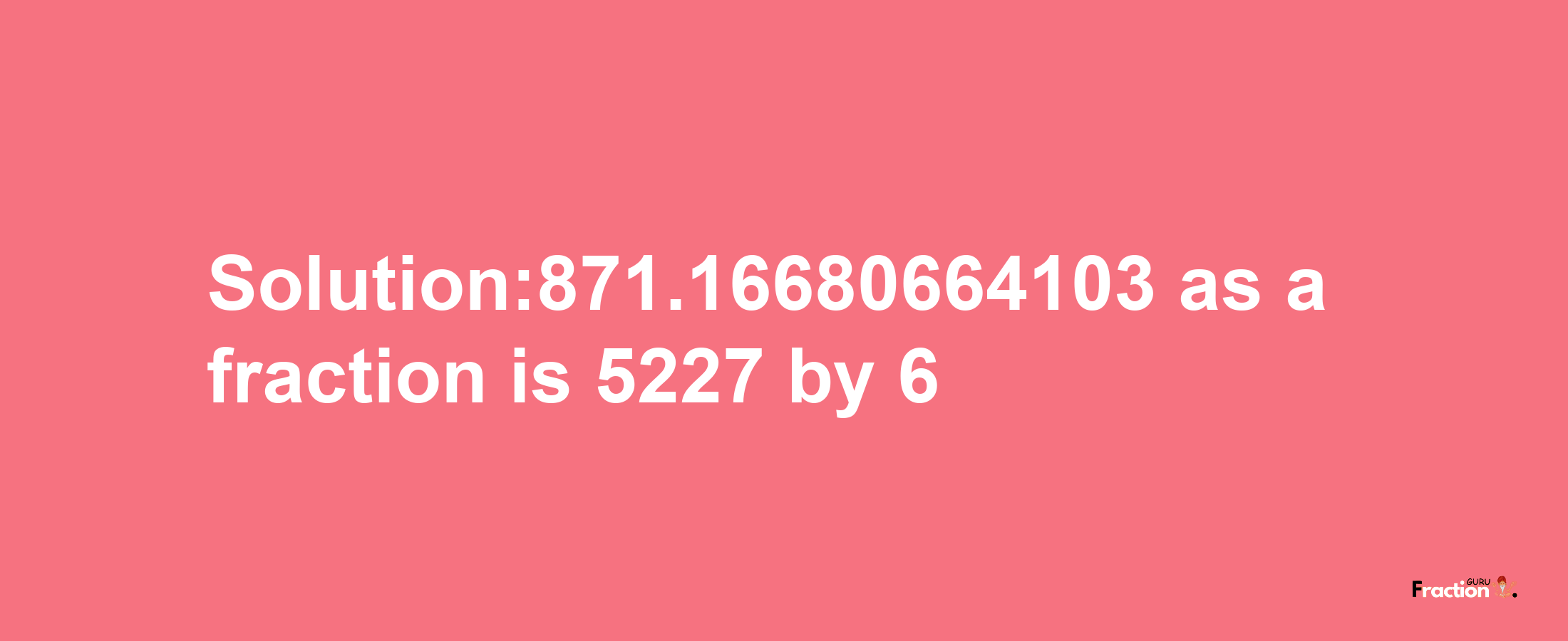 Solution:871.16680664103 as a fraction is 5227/6