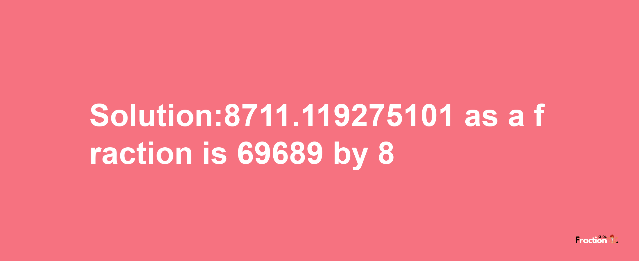 Solution:8711.119275101 as a fraction is 69689/8