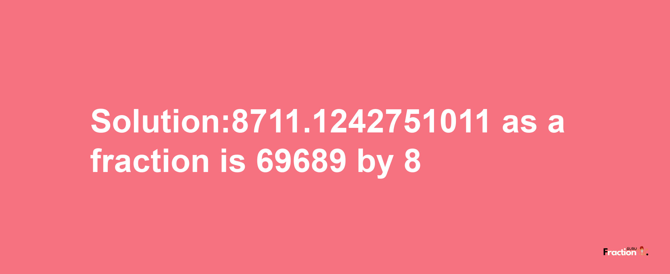 Solution:8711.1242751011 as a fraction is 69689/8