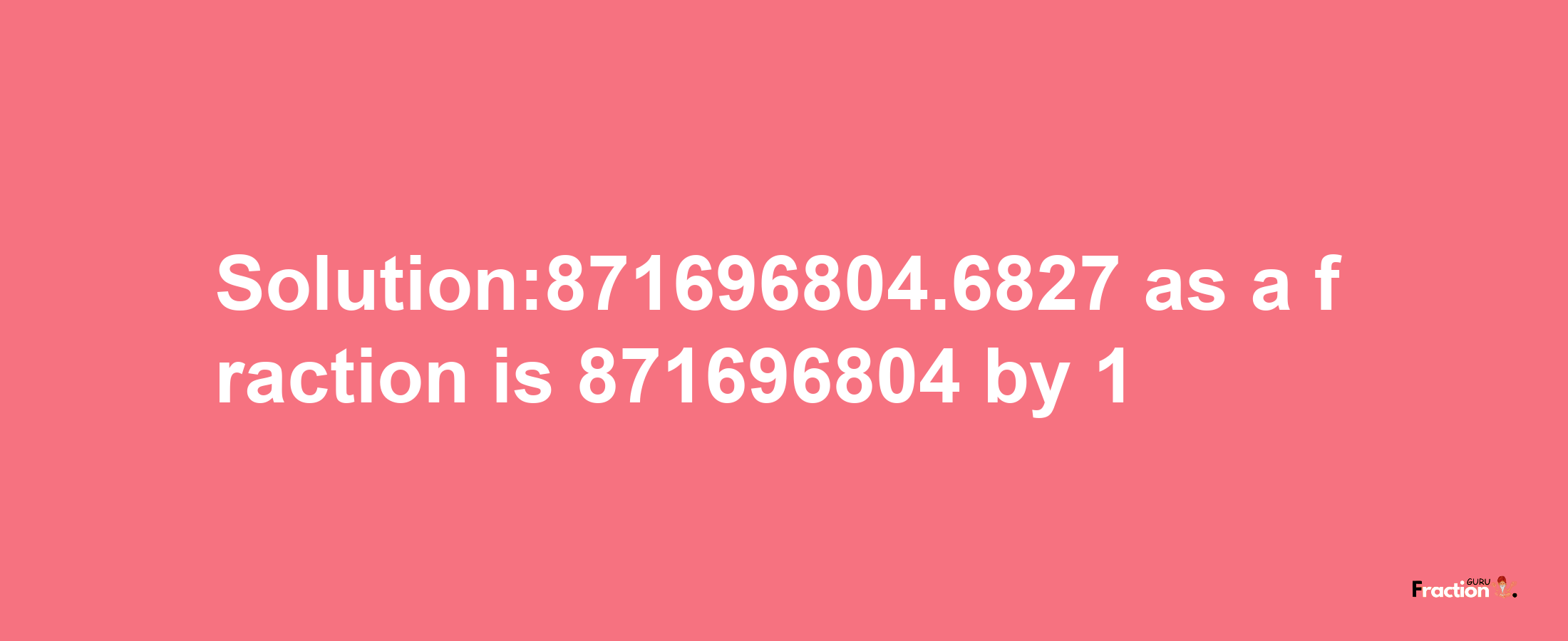 Solution:871696804.6827 as a fraction is 871696804/1