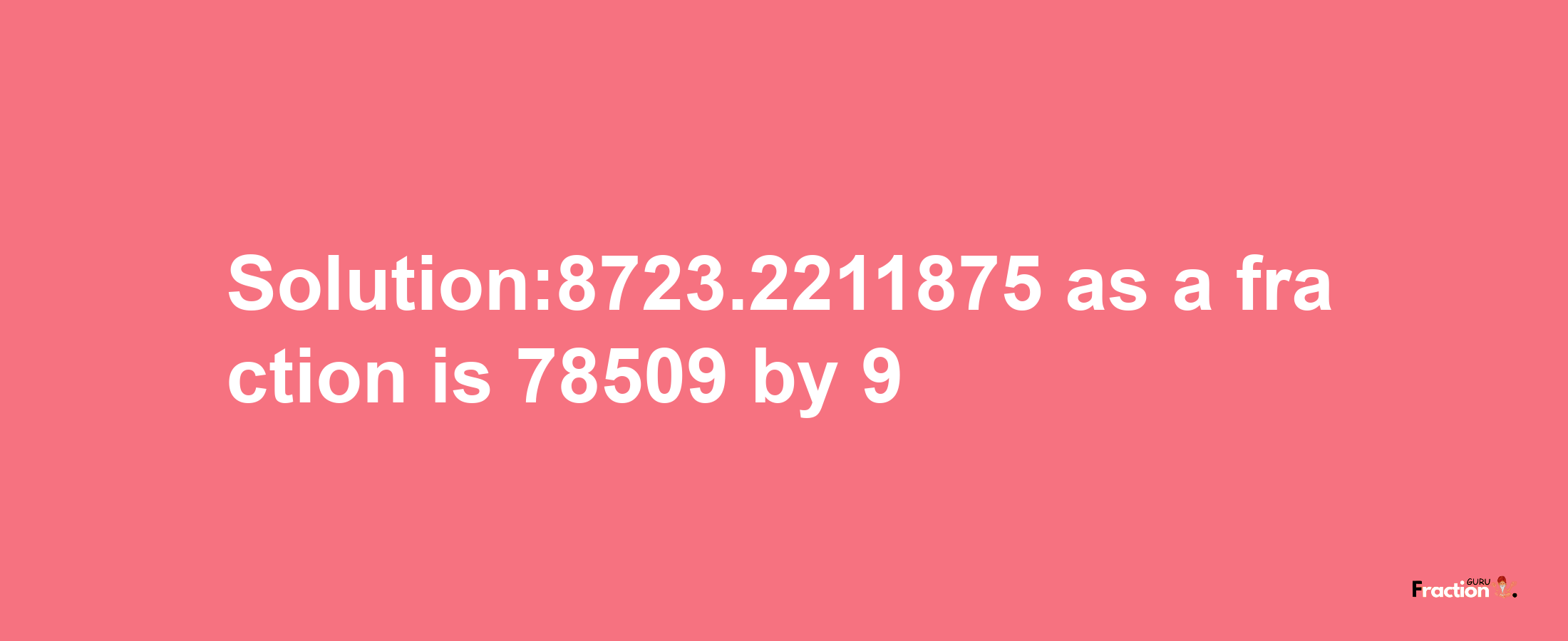 Solution:8723.2211875 as a fraction is 78509/9