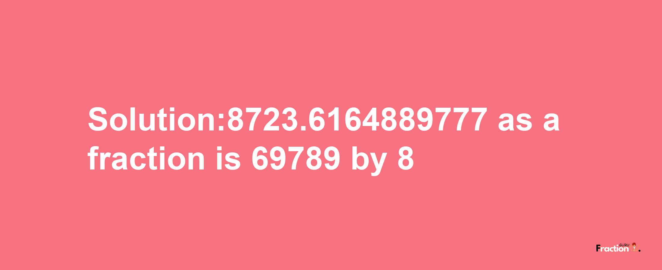 Solution:8723.6164889777 as a fraction is 69789/8