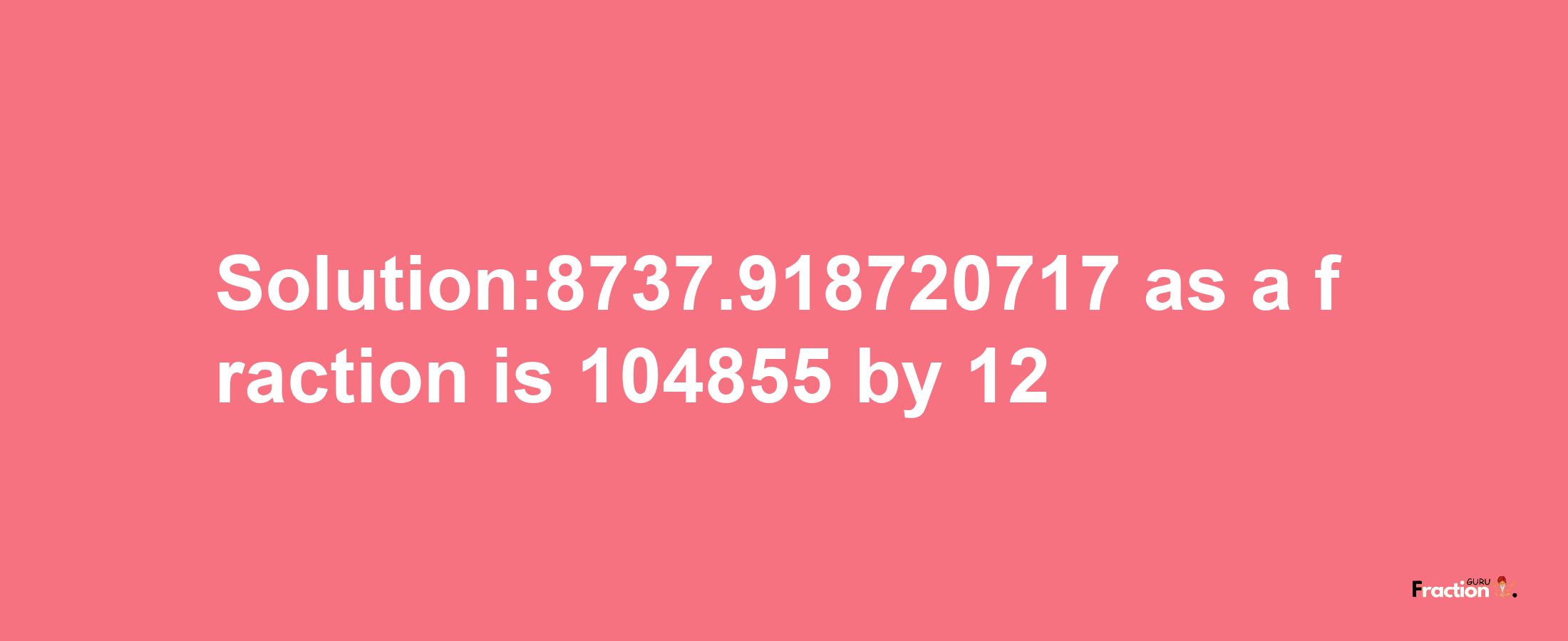 Solution:8737.918720717 as a fraction is 104855/12