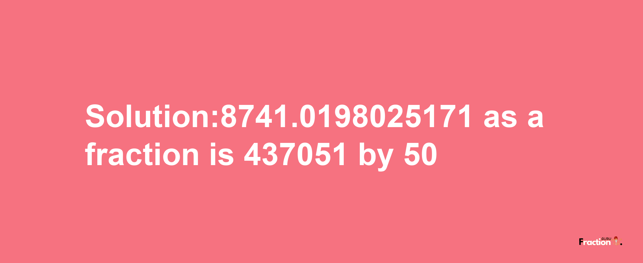 Solution:8741.0198025171 as a fraction is 437051/50