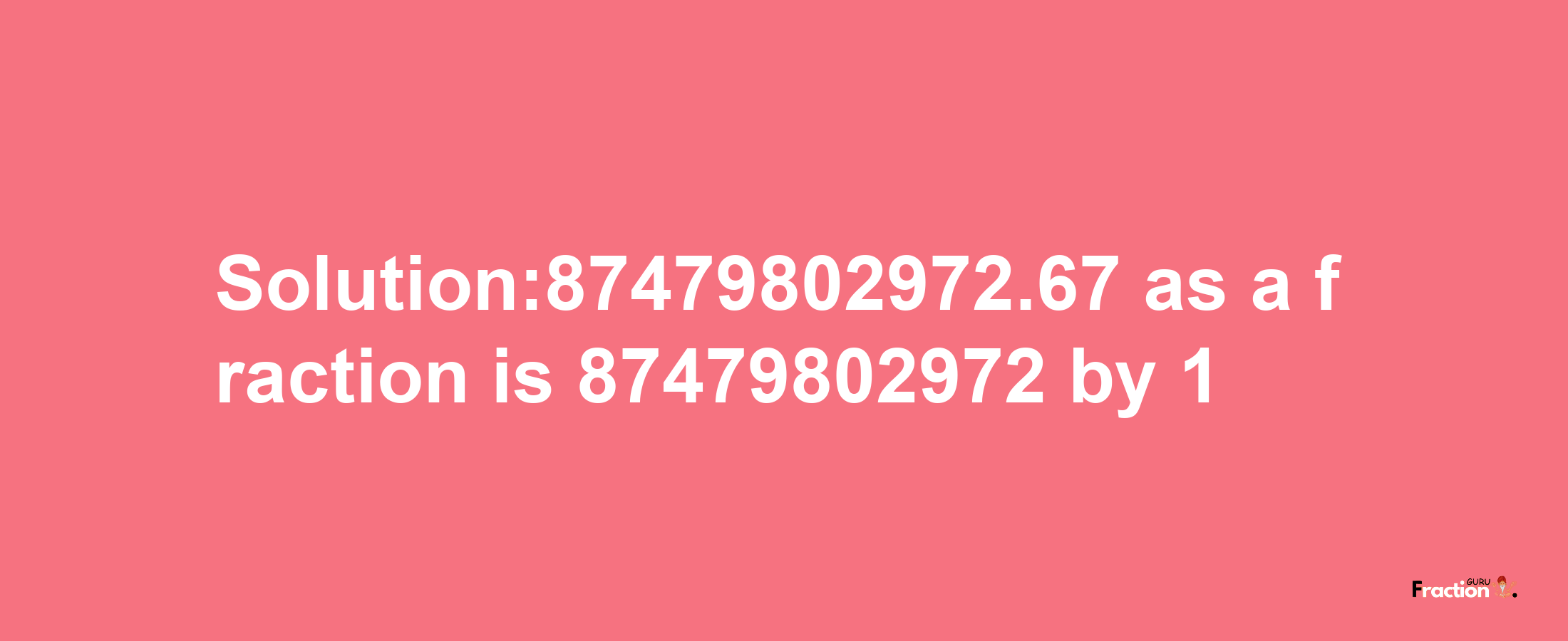 Solution:87479802972.67 as a fraction is 87479802972/1