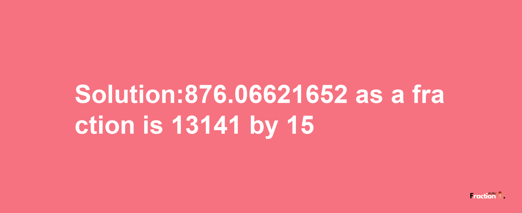 Solution:876.06621652 as a fraction is 13141/15