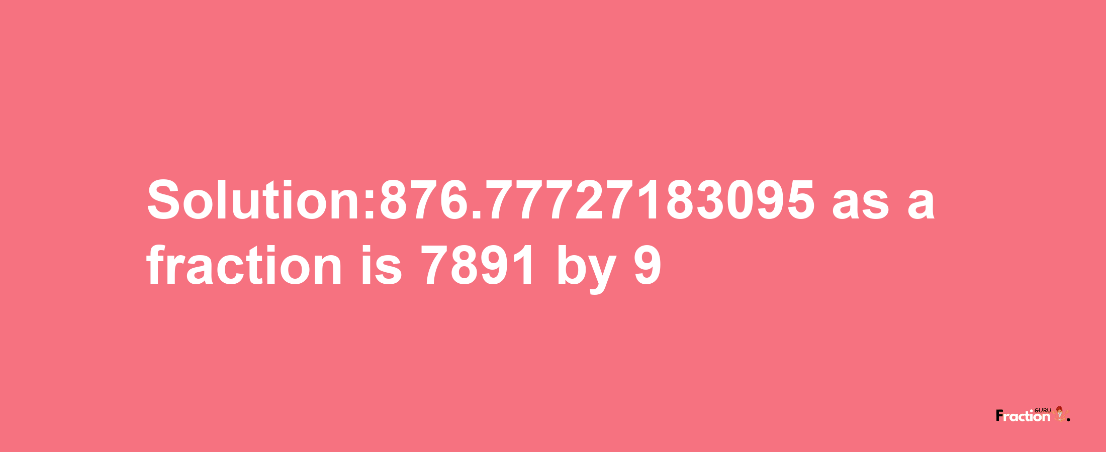 Solution:876.77727183095 as a fraction is 7891/9