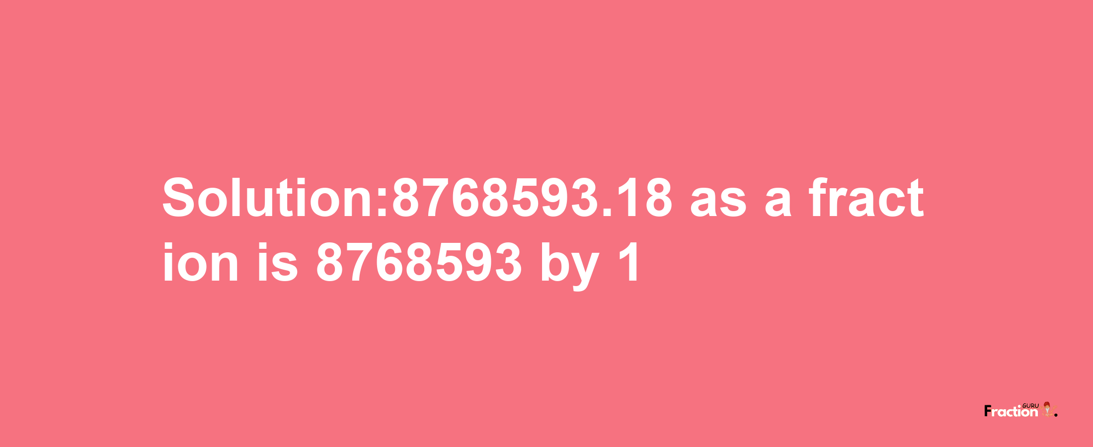 Solution:8768593.18 as a fraction is 8768593/1