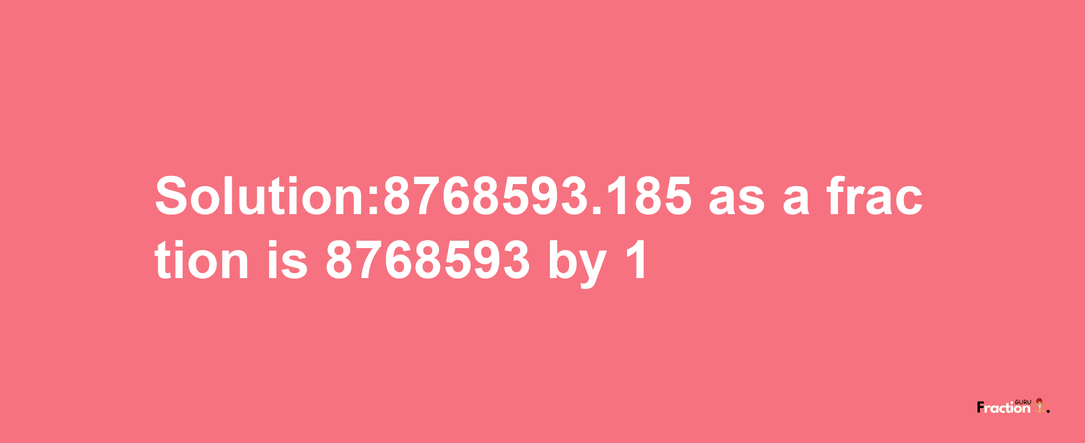 Solution:8768593.185 as a fraction is 8768593/1