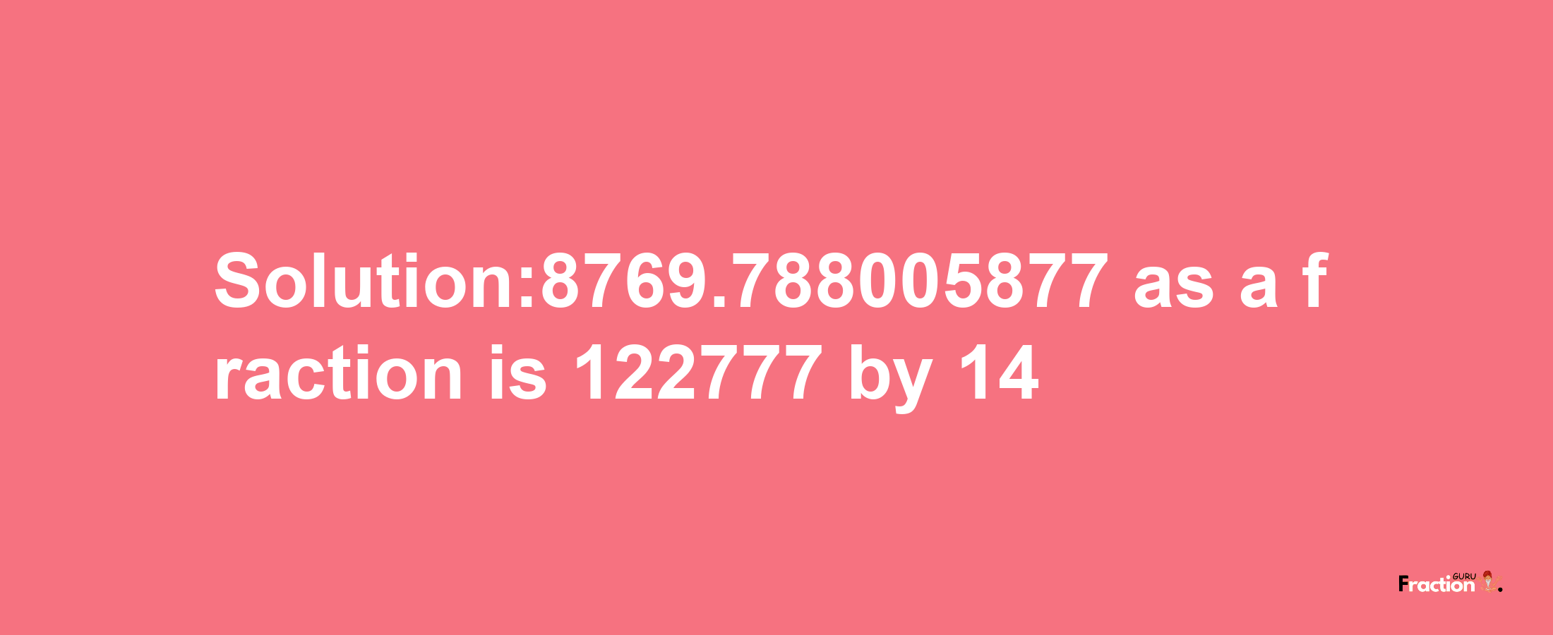 Solution:8769.788005877 as a fraction is 122777/14