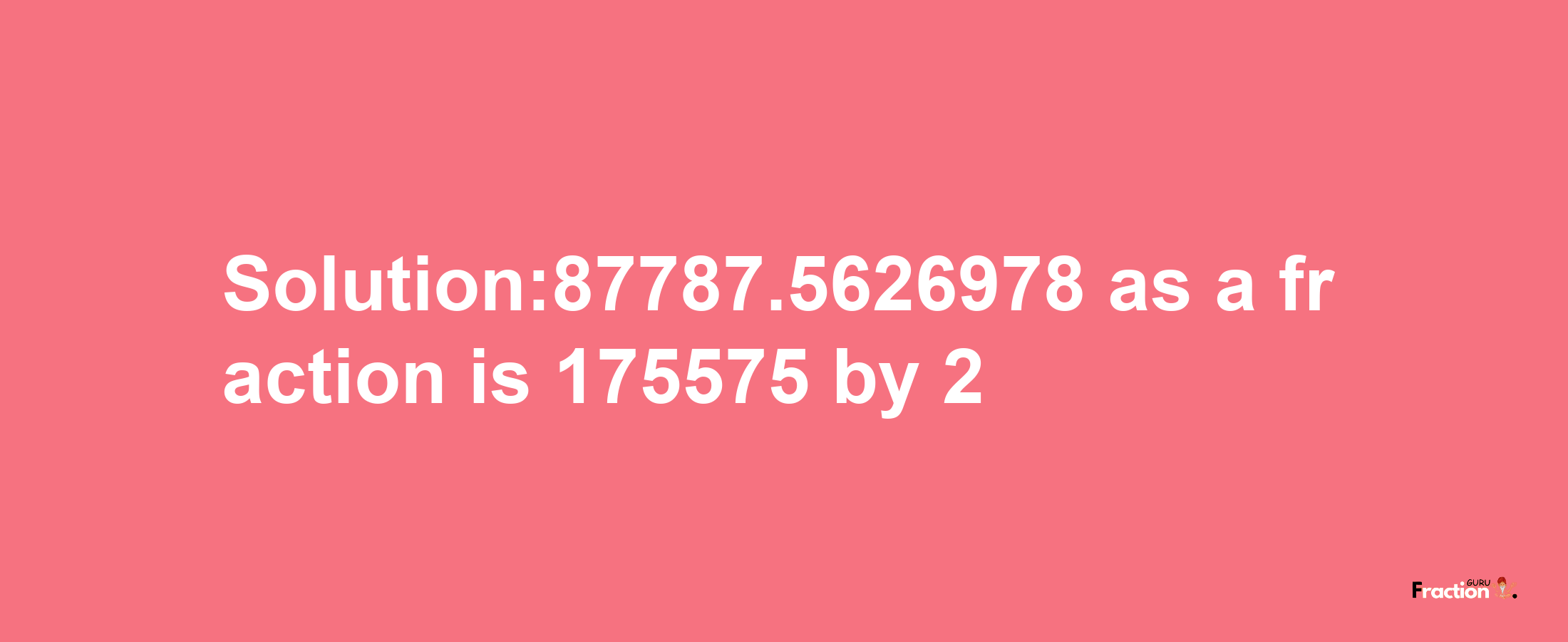 Solution:87787.5626978 as a fraction is 175575/2