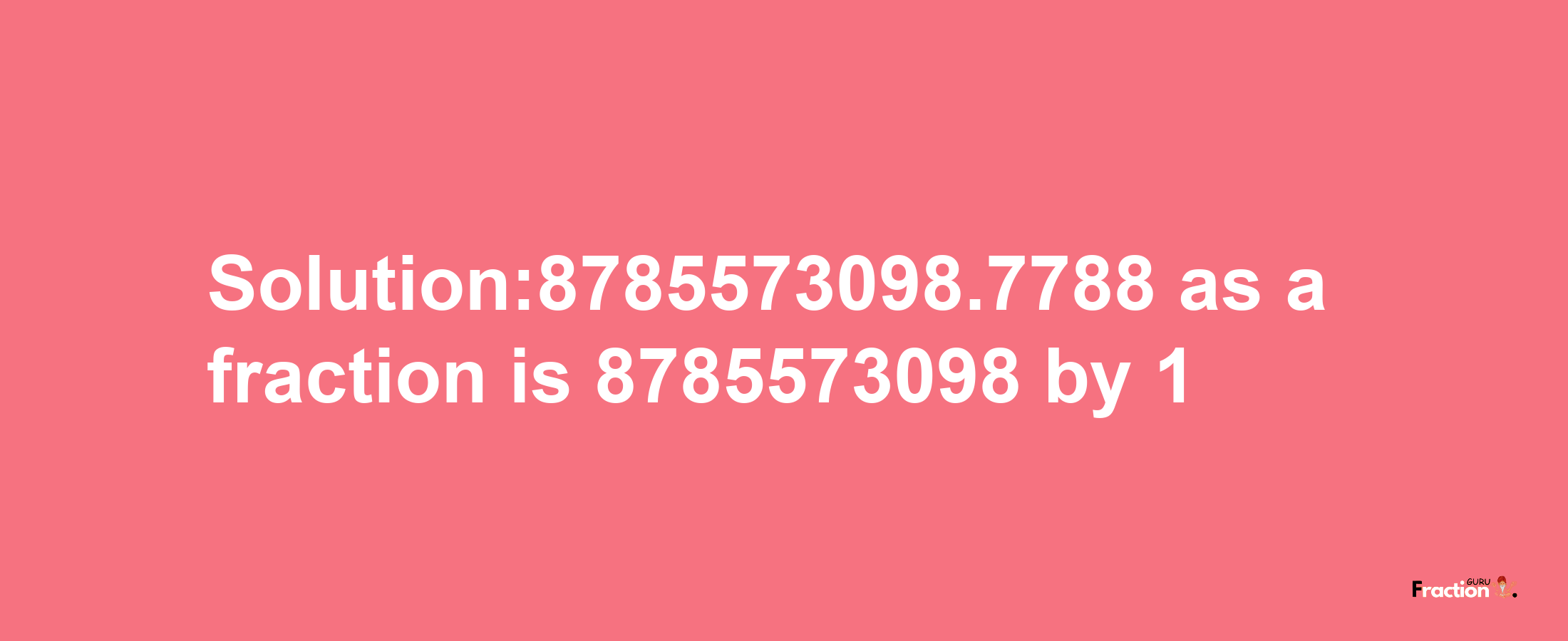 Solution:8785573098.7788 as a fraction is 8785573098/1