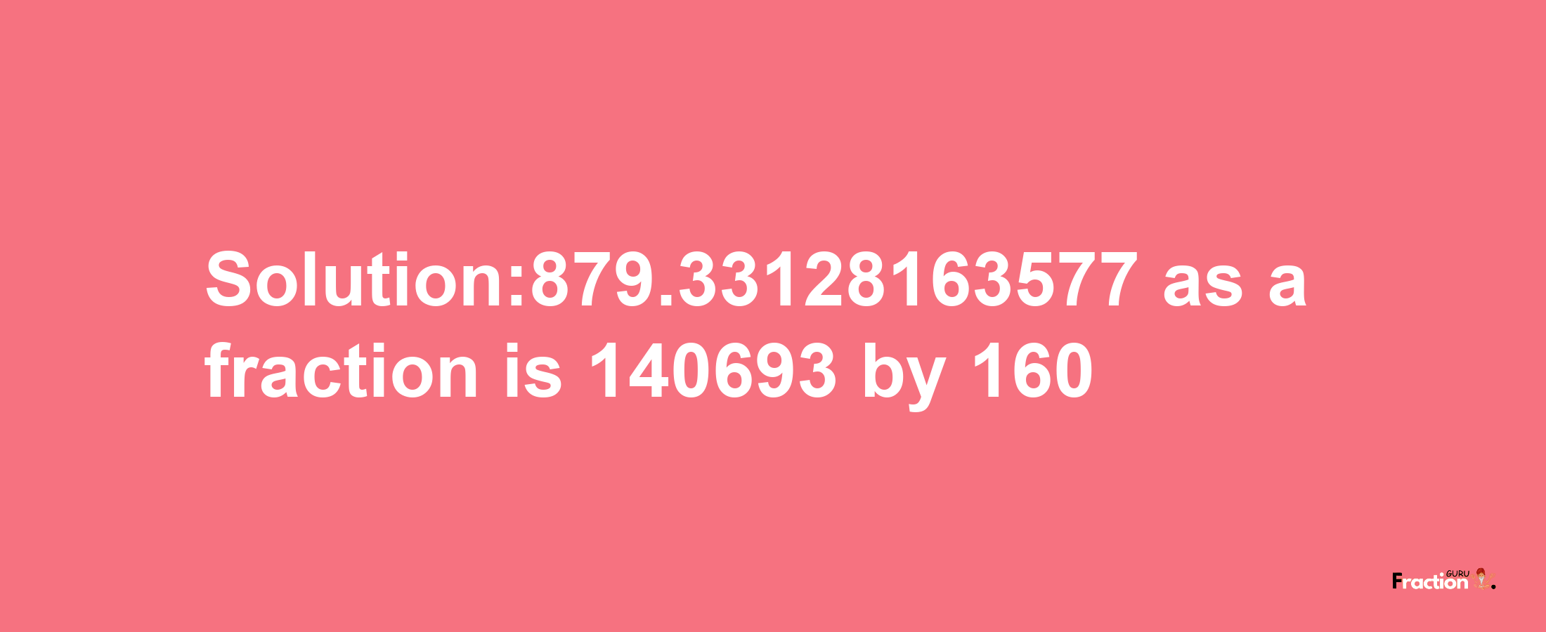 Solution:879.33128163577 as a fraction is 140693/160