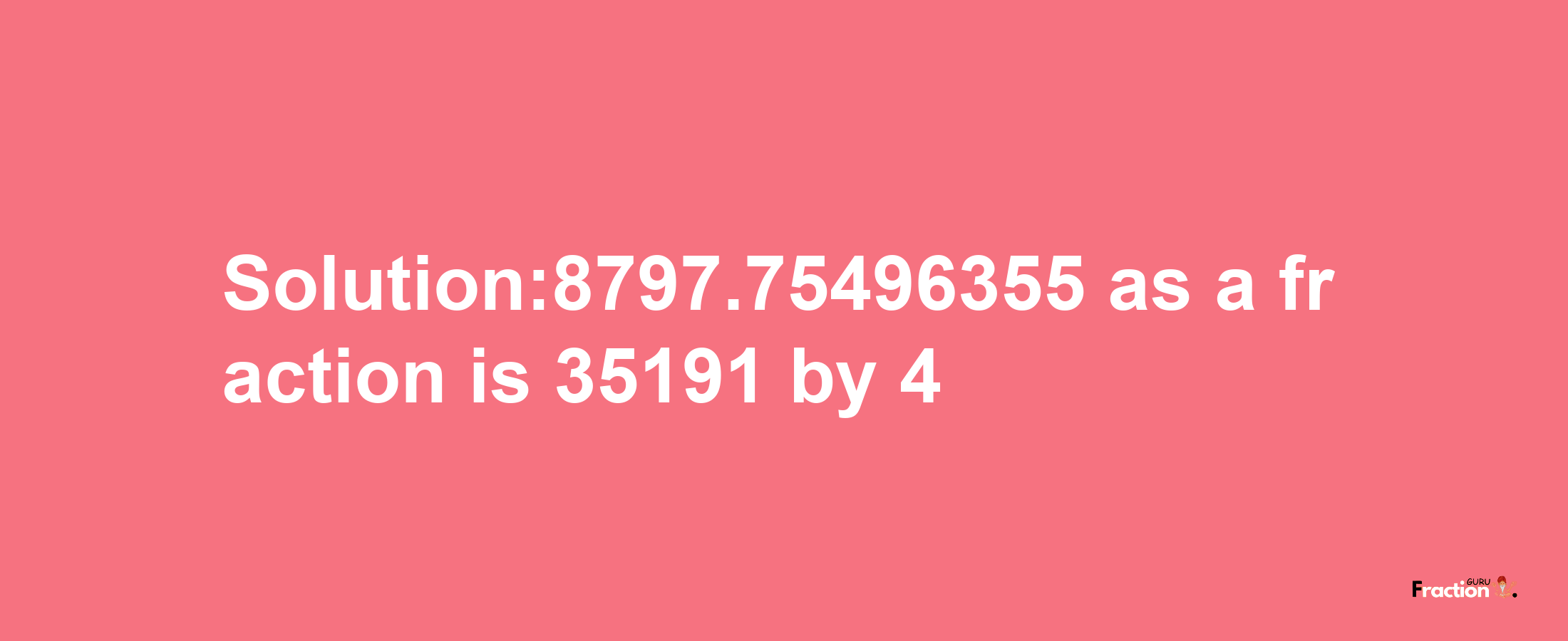 Solution:8797.75496355 as a fraction is 35191/4