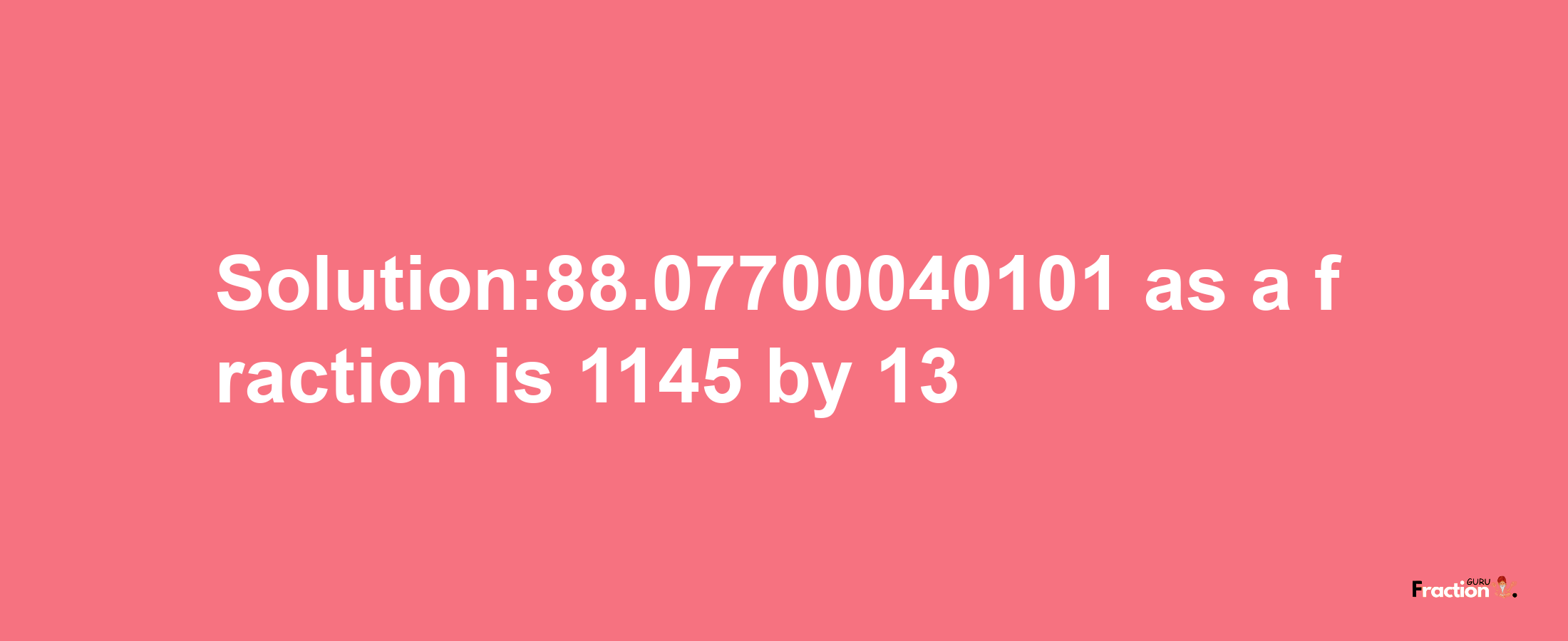 Solution:88.07700040101 as a fraction is 1145/13