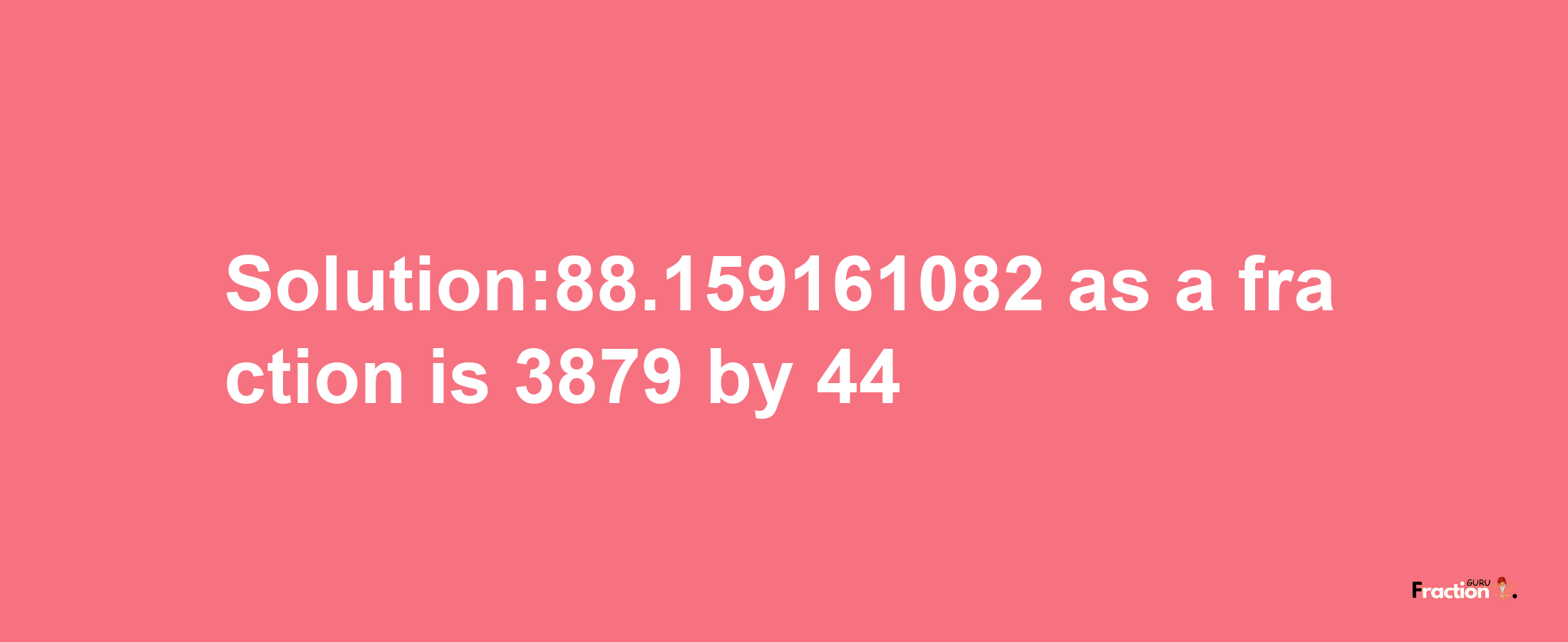 Solution:88.159161082 as a fraction is 3879/44