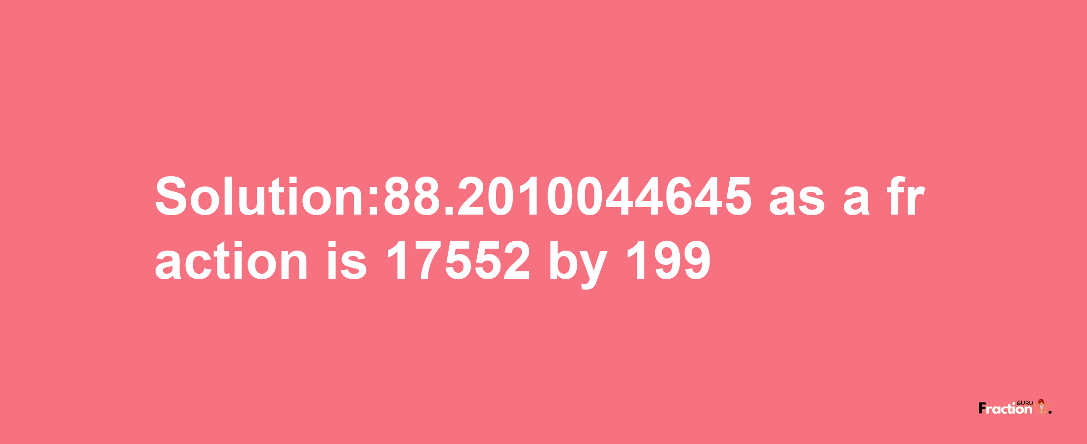 Solution:88.2010044645 as a fraction is 17552/199