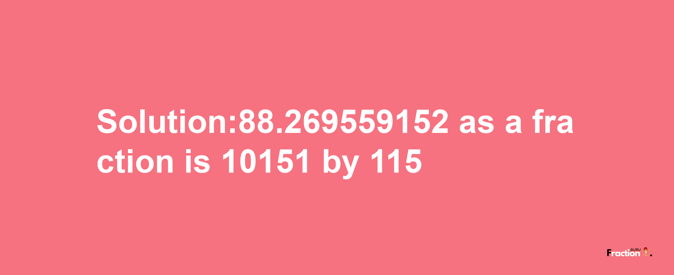 Solution:88.269559152 as a fraction is 10151/115