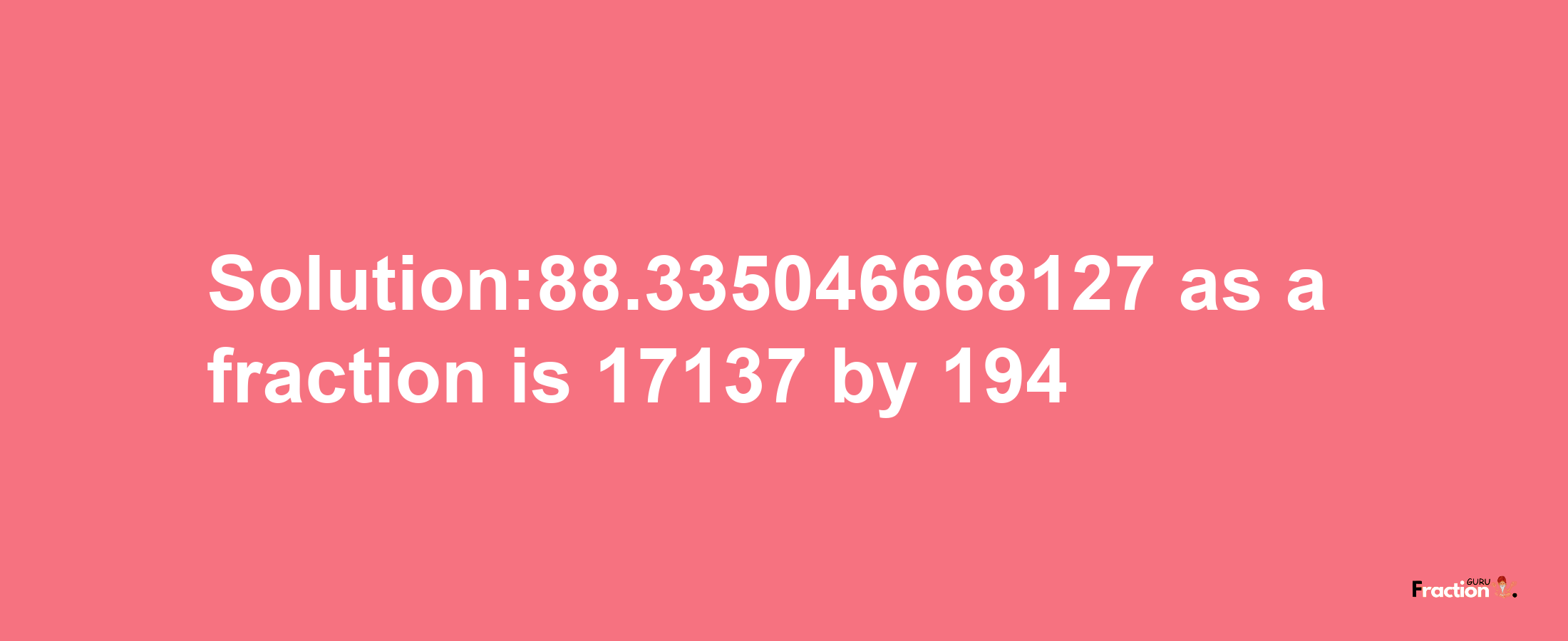 Solution:88.335046668127 as a fraction is 17137/194