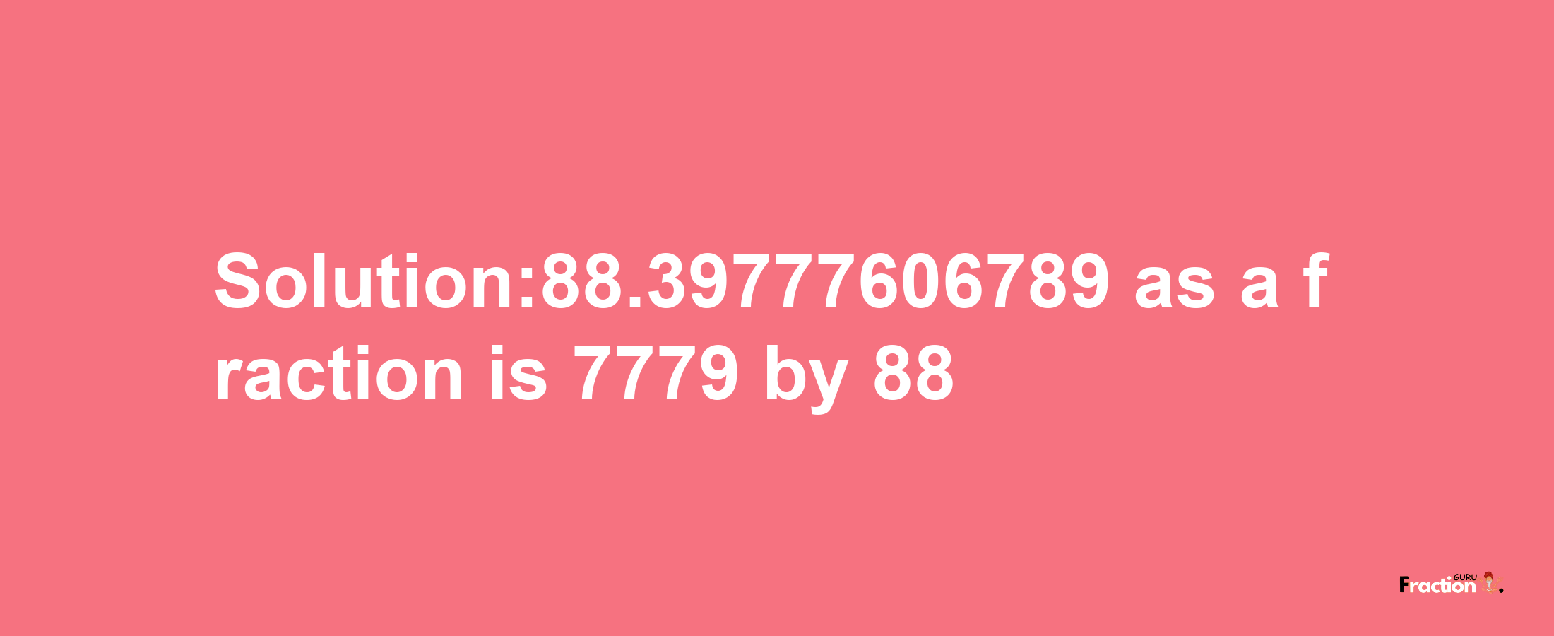 Solution:88.39777606789 as a fraction is 7779/88