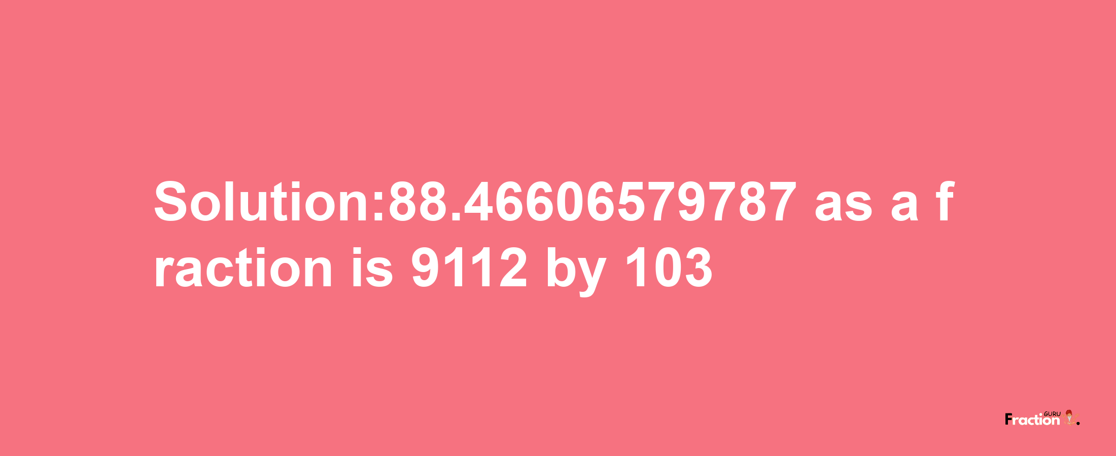 Solution:88.46606579787 as a fraction is 9112/103