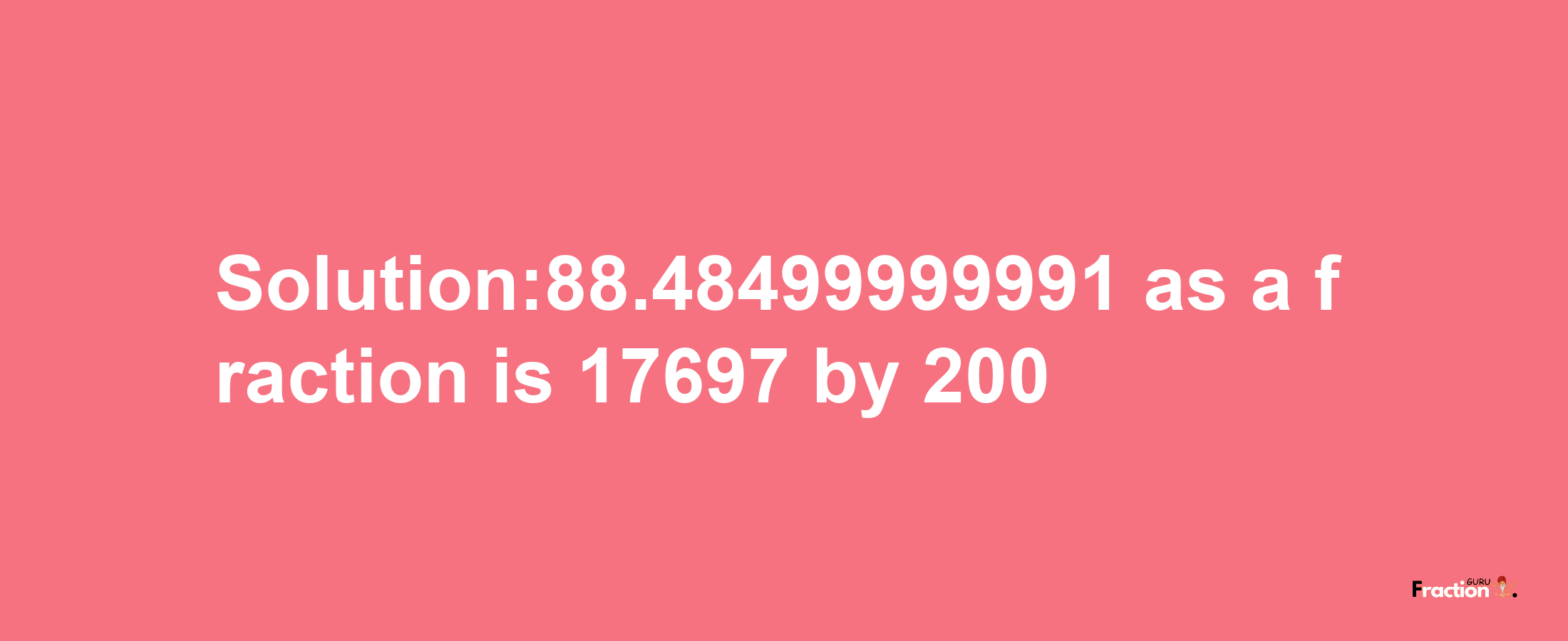 Solution:88.48499999991 as a fraction is 17697/200