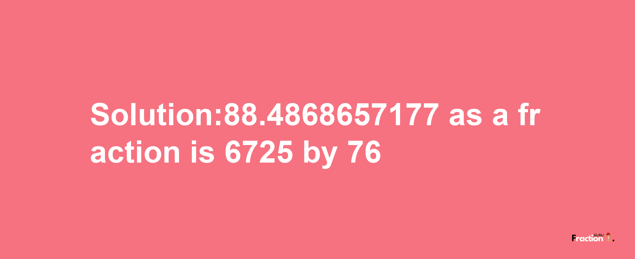 Solution:88.4868657177 as a fraction is 6725/76