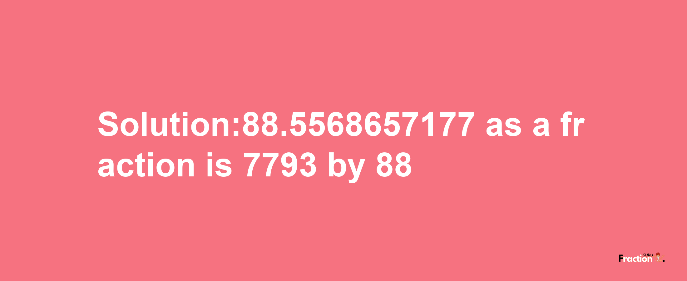 Solution:88.5568657177 as a fraction is 7793/88