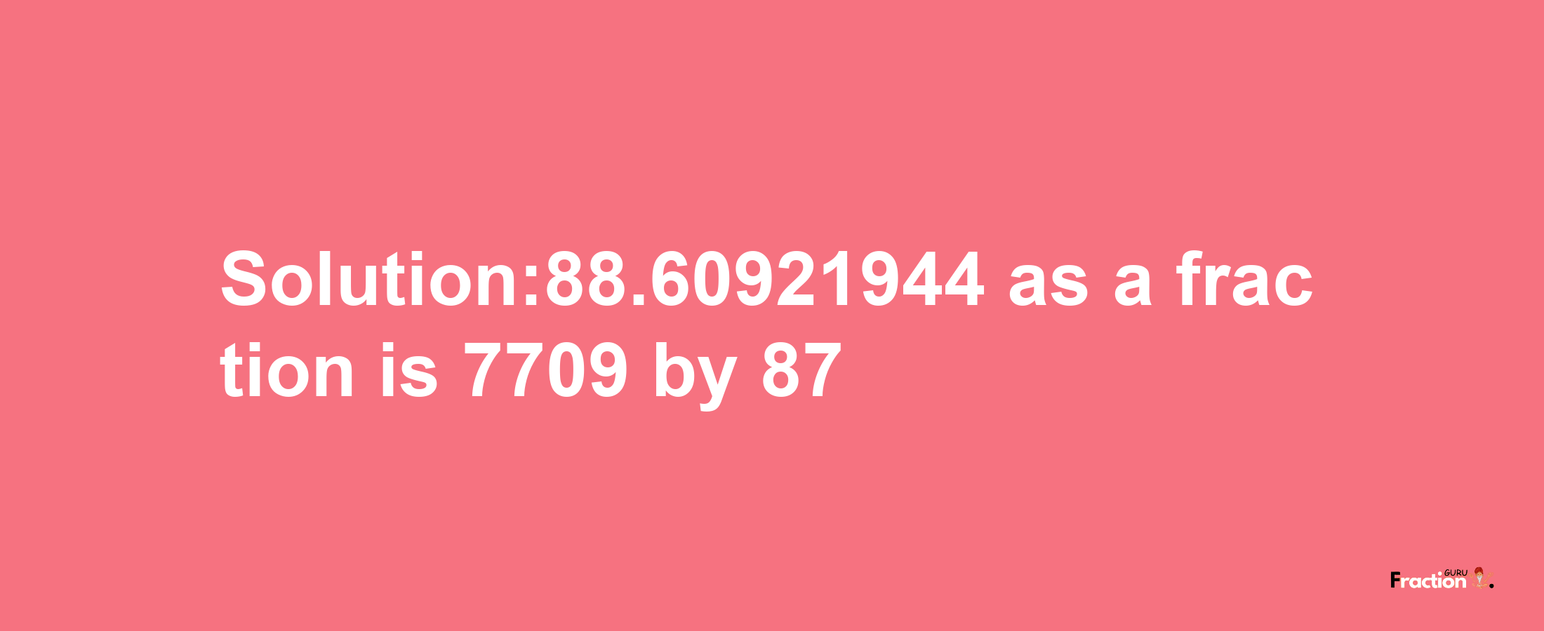 Solution:88.60921944 as a fraction is 7709/87