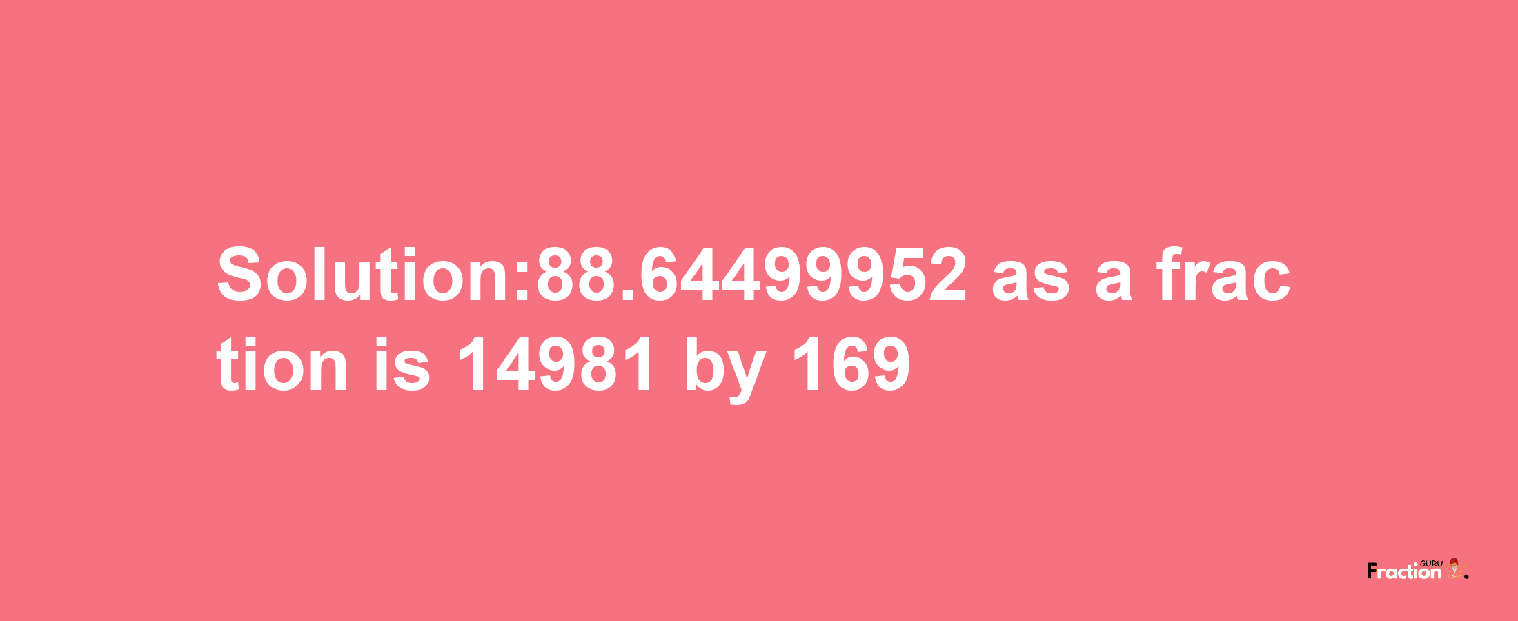 Solution:88.64499952 as a fraction is 14981/169