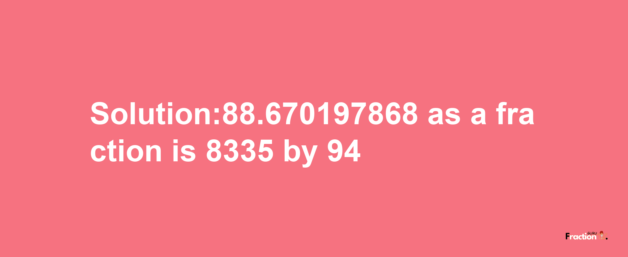 Solution:88.670197868 as a fraction is 8335/94