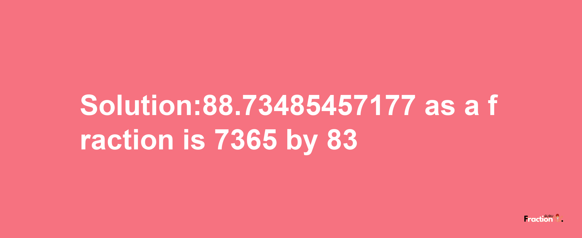 Solution:88.73485457177 as a fraction is 7365/83