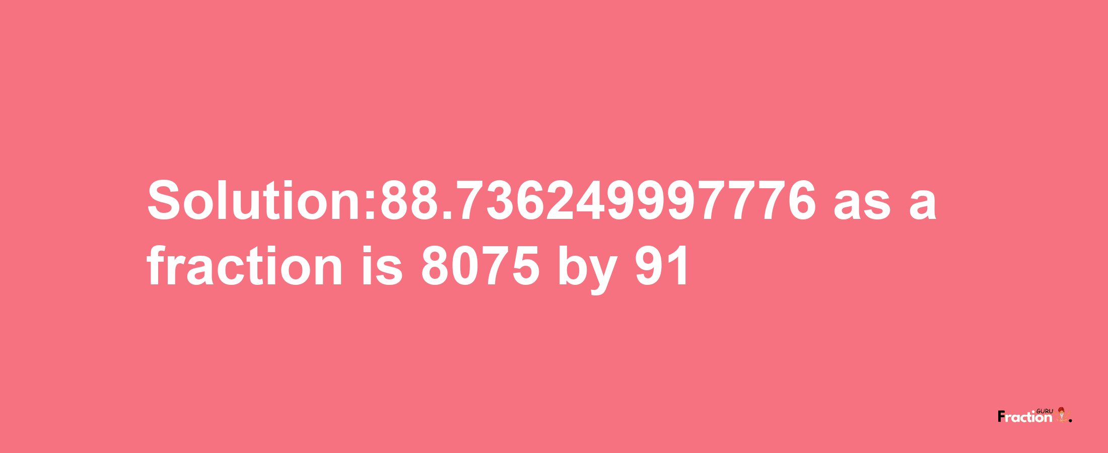 Solution:88.736249997776 as a fraction is 8075/91