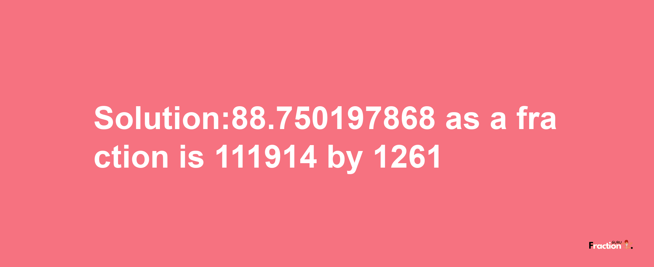 Solution:88.750197868 as a fraction is 111914/1261