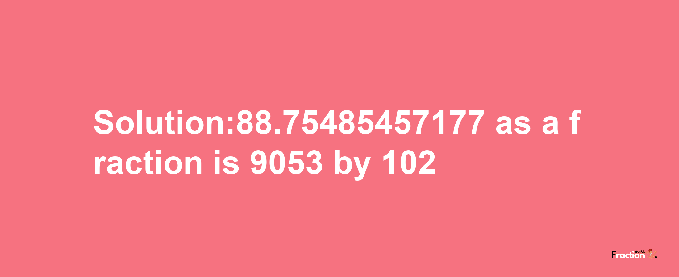 Solution:88.75485457177 as a fraction is 9053/102