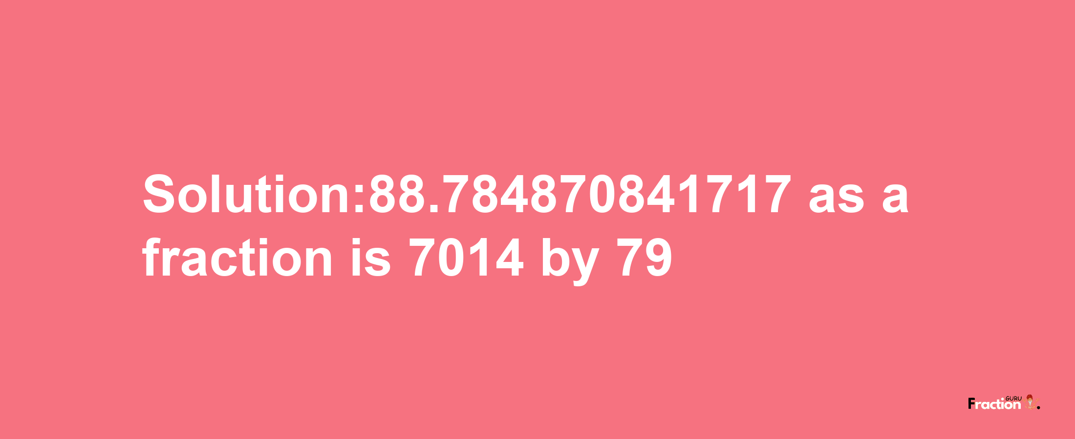 Solution:88.784870841717 as a fraction is 7014/79