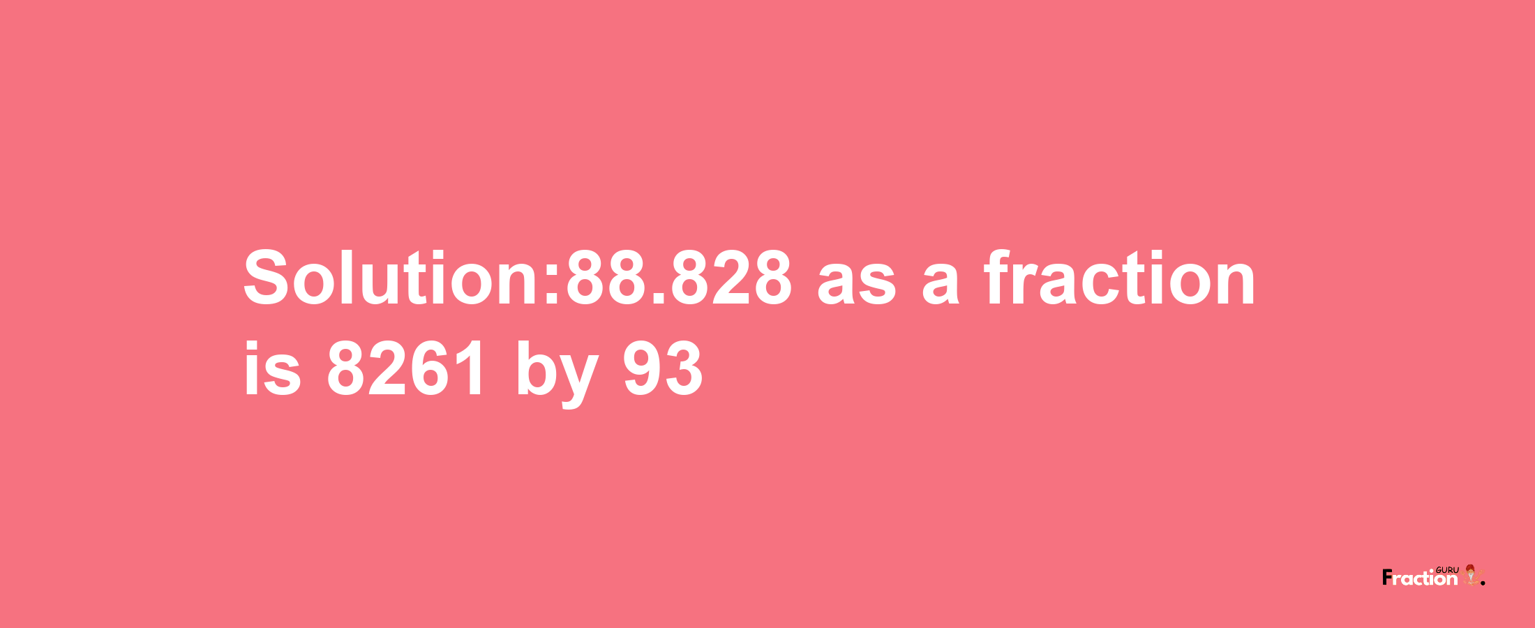 Solution:88.828 as a fraction is 8261/93