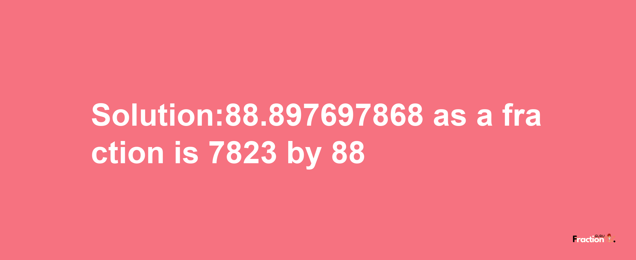 Solution:88.897697868 as a fraction is 7823/88