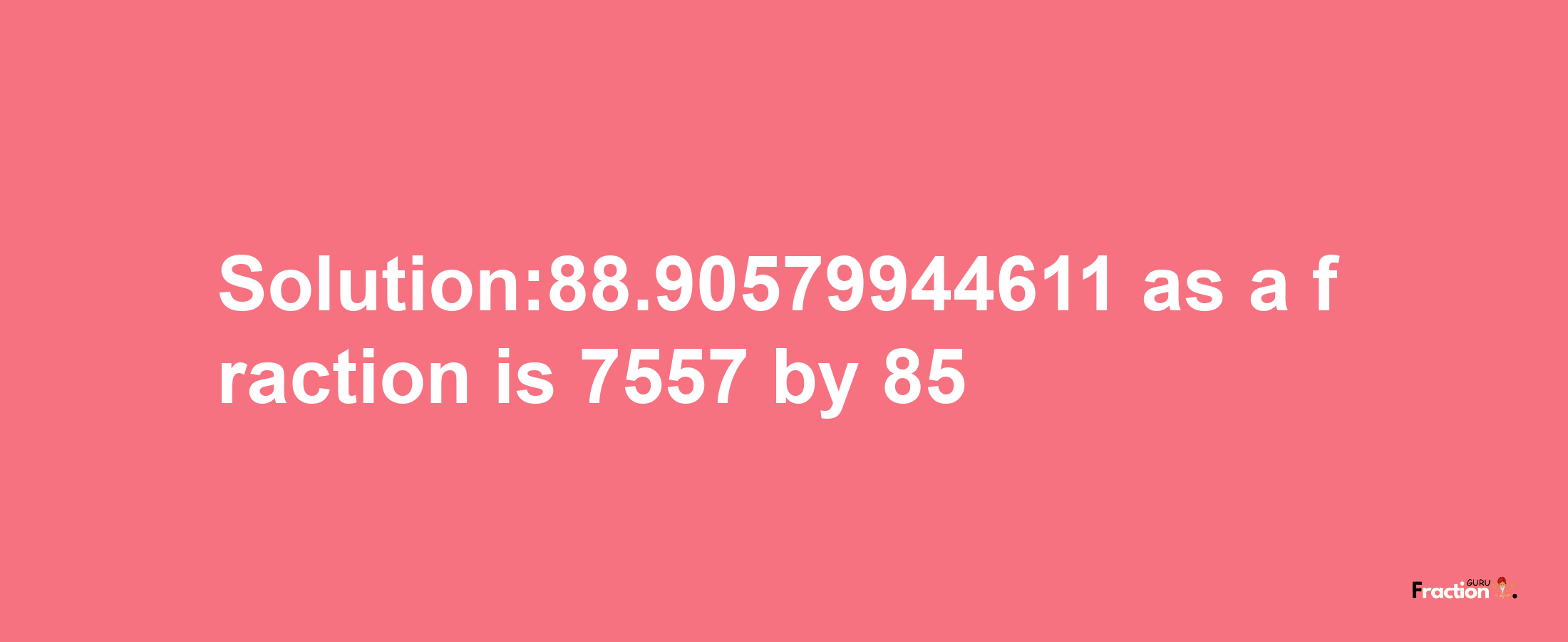 Solution:88.90579944611 as a fraction is 7557/85