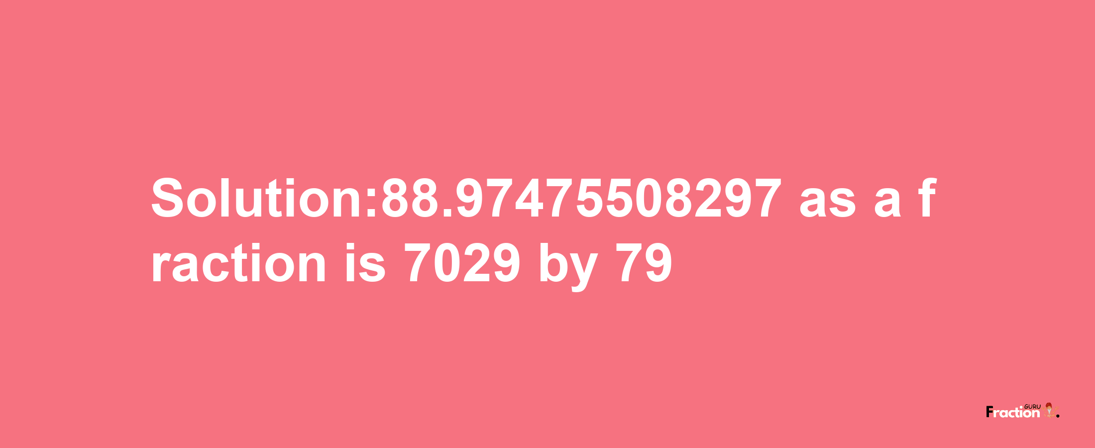 Solution:88.97475508297 as a fraction is 7029/79