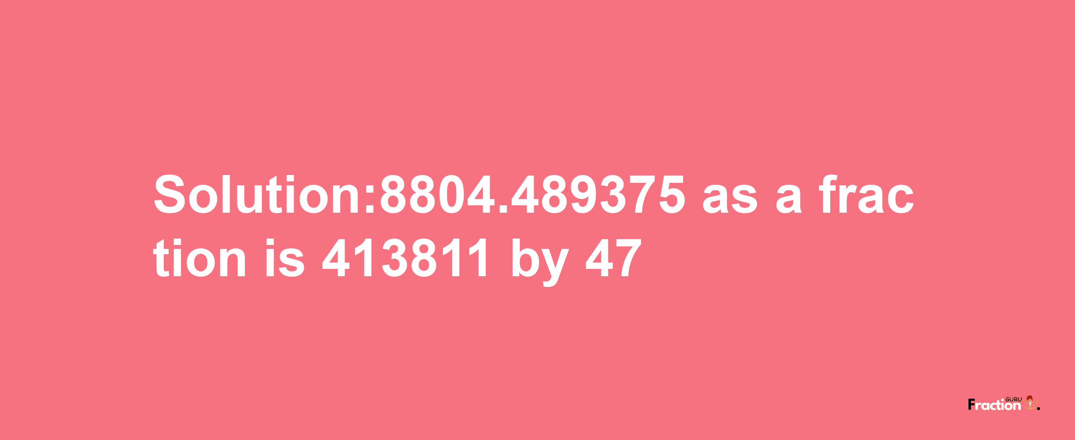 Solution:8804.489375 as a fraction is 413811/47