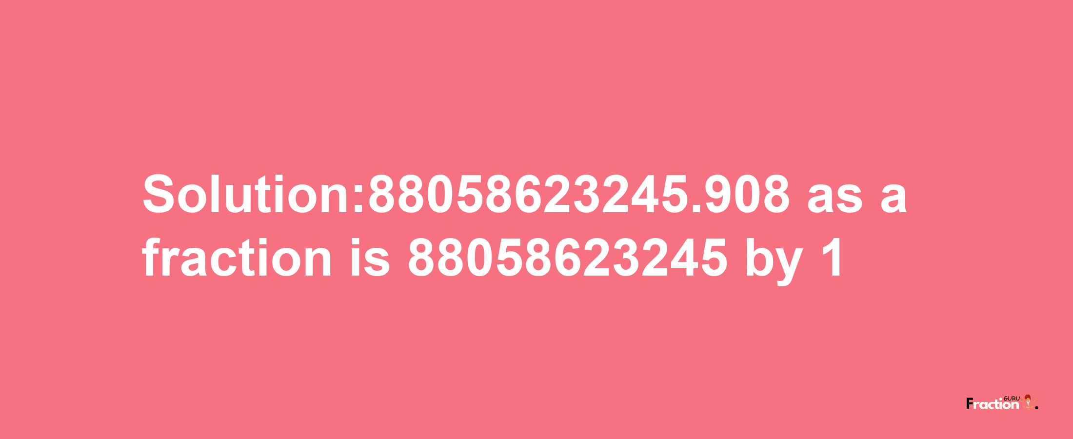 Solution:88058623245.908 as a fraction is 88058623245/1