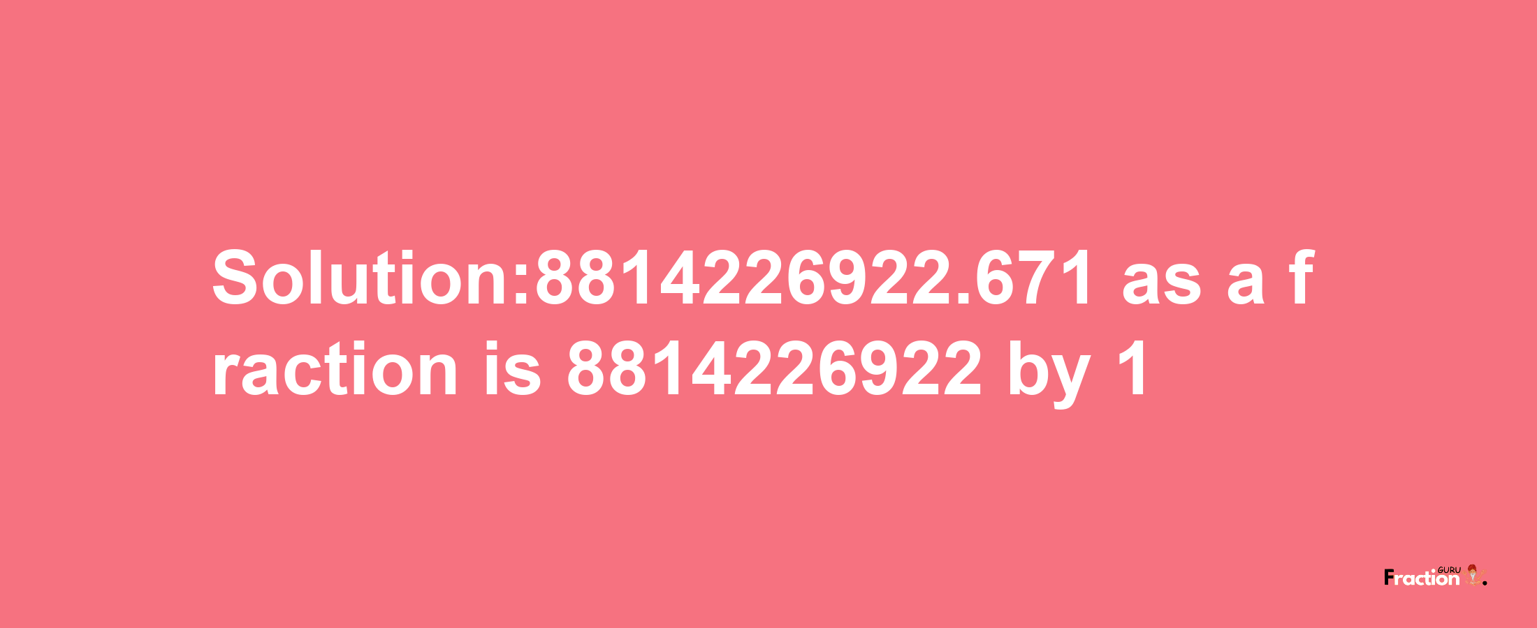 Solution:8814226922.671 as a fraction is 8814226922/1