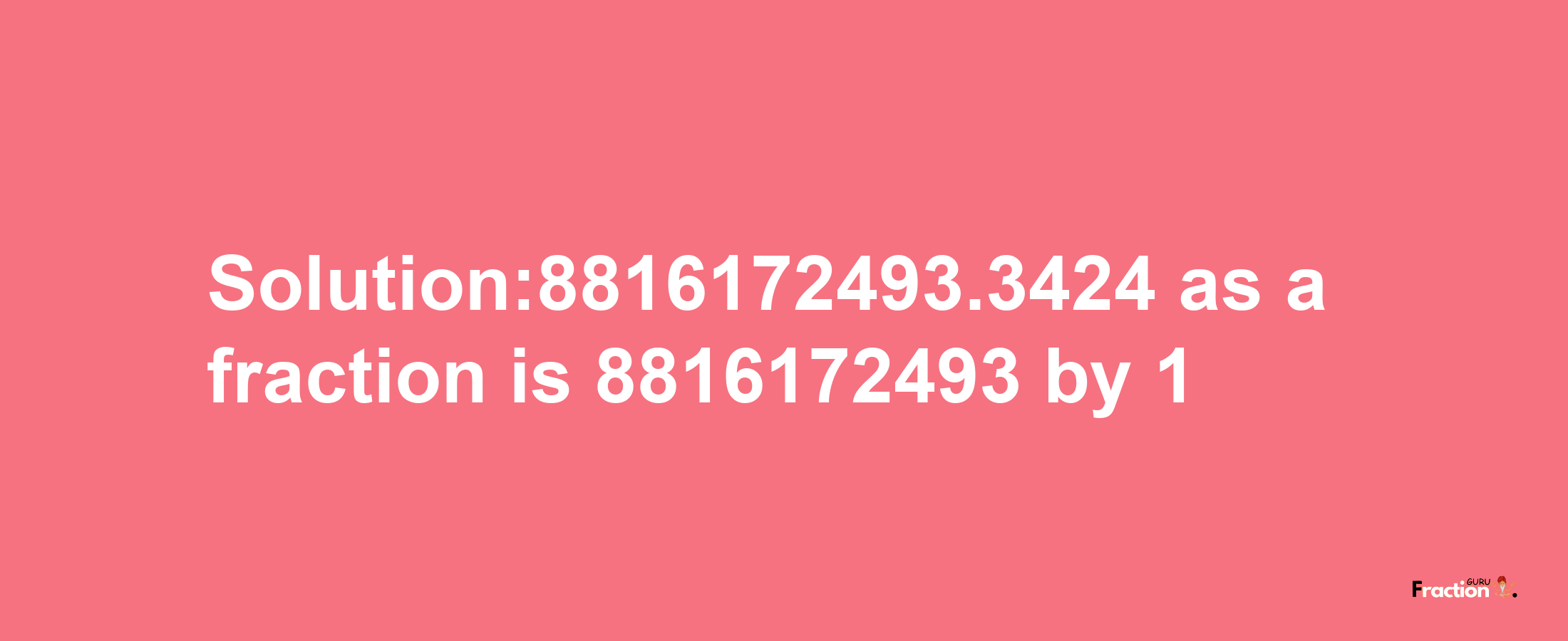 Solution:8816172493.3424 as a fraction is 8816172493/1