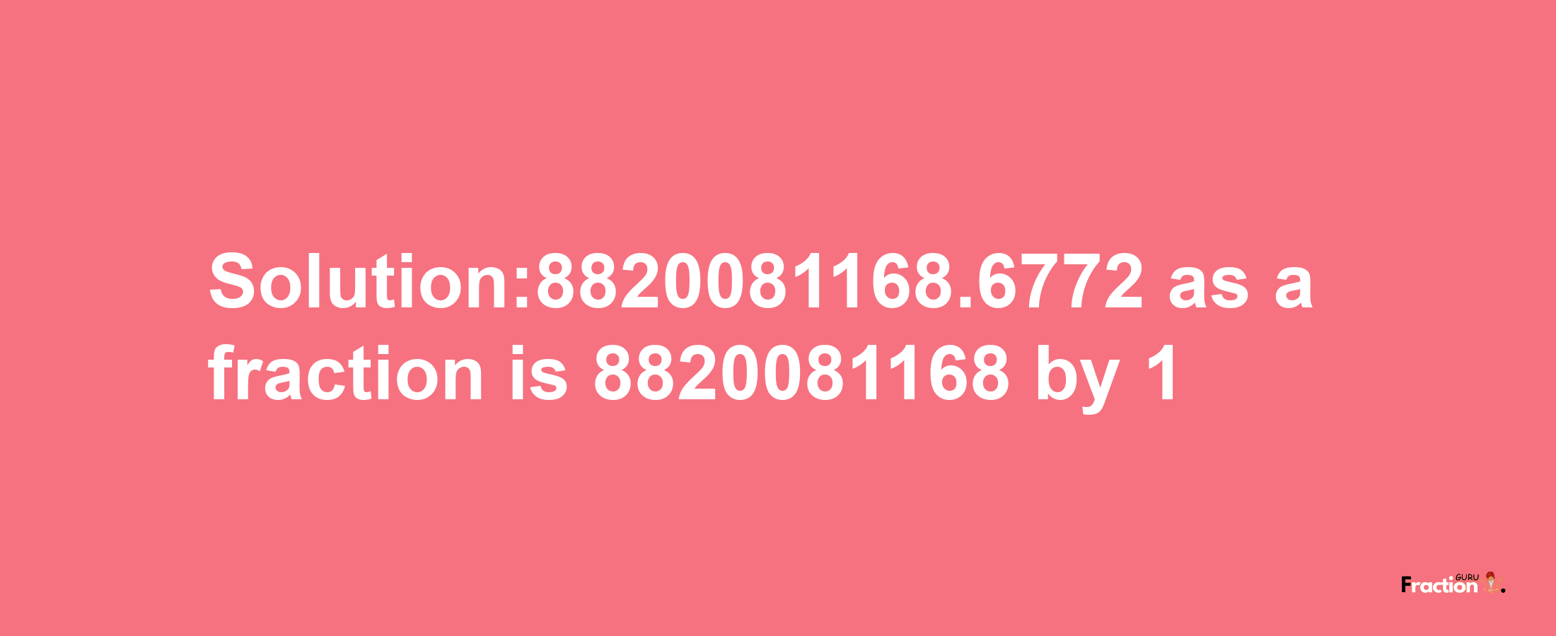 Solution:8820081168.6772 as a fraction is 8820081168/1