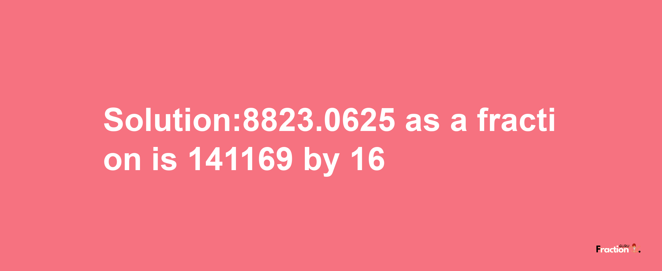 Solution:8823.0625 as a fraction is 141169/16