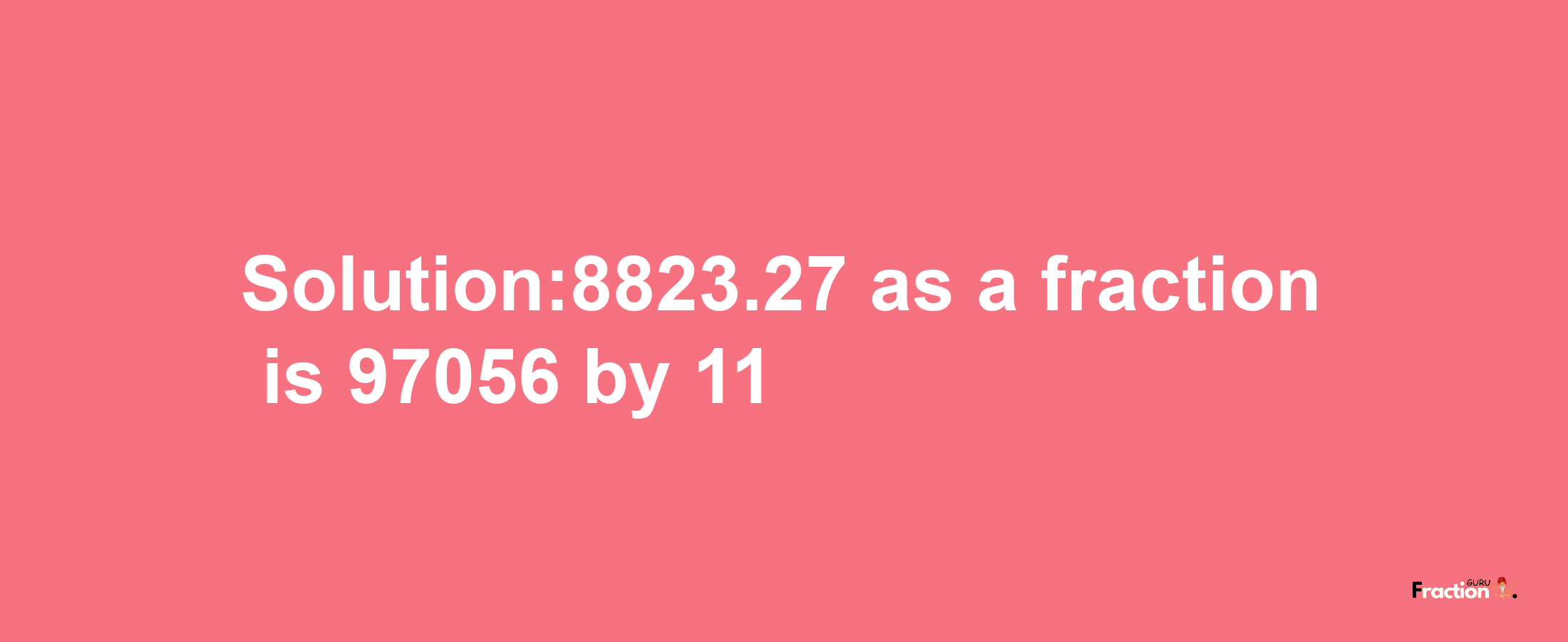 Solution:8823.27 as a fraction is 97056/11