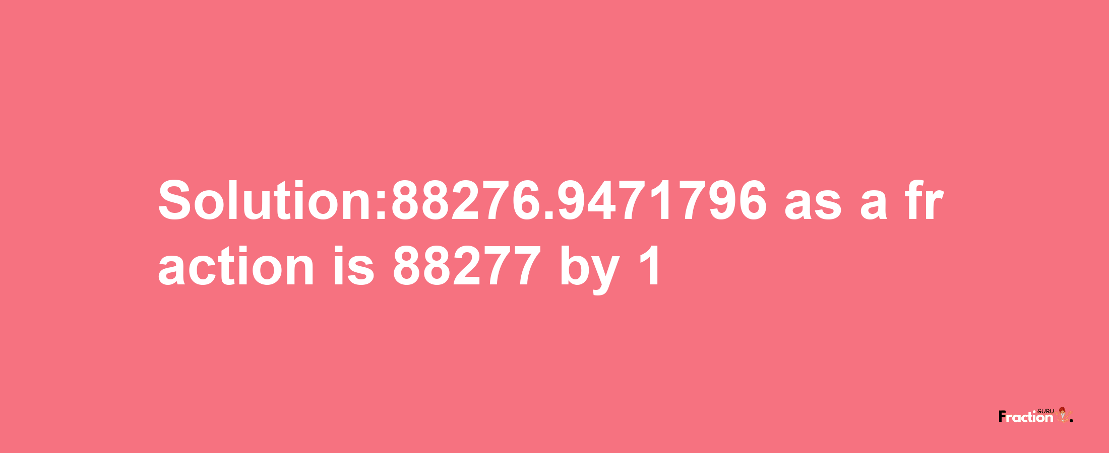 Solution:88276.9471796 as a fraction is 88277/1