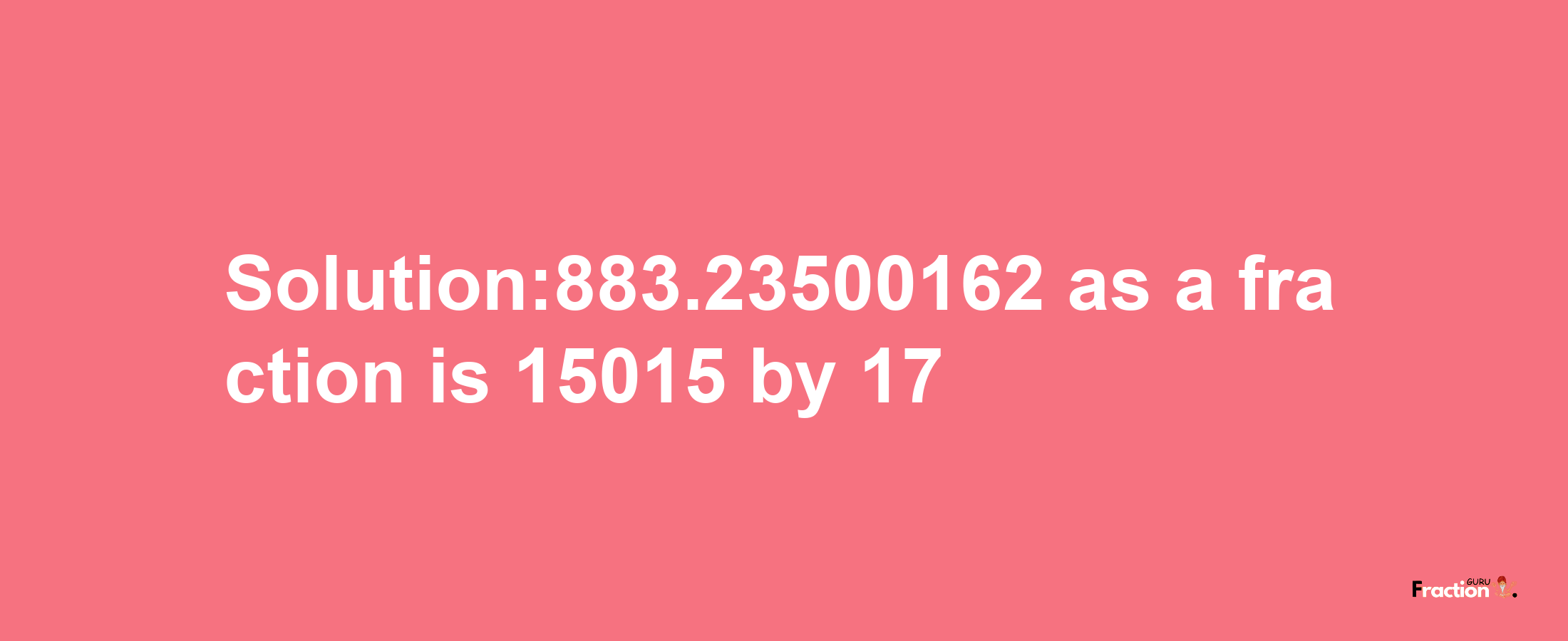 Solution:883.23500162 as a fraction is 15015/17