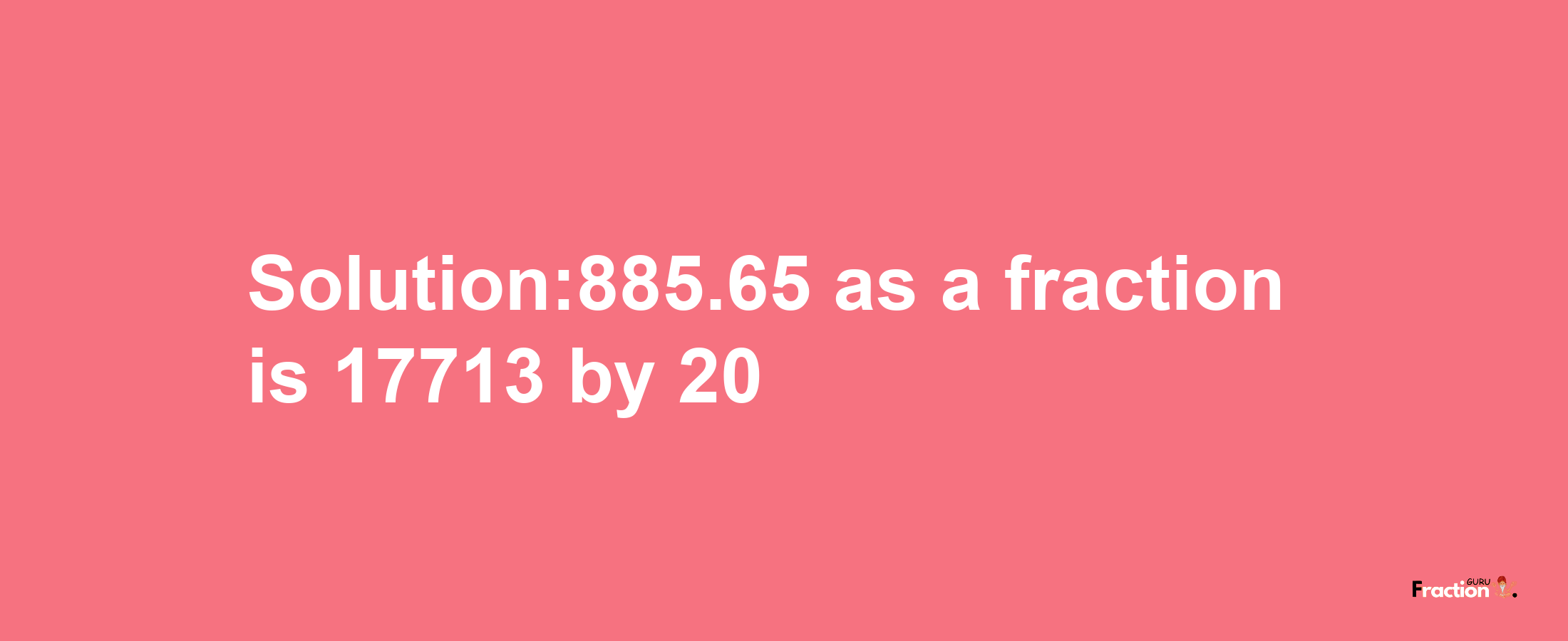 Solution:885.65 as a fraction is 17713/20